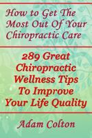 How to Get The Most Out Of Your Chiropractic Care: 289 Great Chiropractic Wellness Tips To Improve Your Life Quality 1979375240 Book Cover