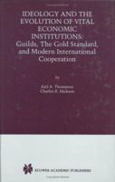 Ideology and the Evolution of Vital Institutions: Guilds, The Gold Standard, and Modern International Cooperation 0792373901 Book Cover