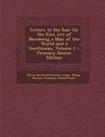 Letters to His Son on the Fine Art of Becoming a Man of the World and a Gentleman Vol. I 1295781921 Book Cover