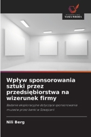 Wplyw sponsorowania sztuki przez przedsiebiorstwa na wizerunek firmy (Polish Edition) 620952866X Book Cover