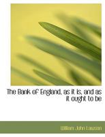 The Bank of England, as it is, and as it Ought to Be 0554551713 Book Cover
