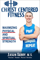Christ-Centered Fitness: Maximizing Physical and Spiritual Strength 1644572206 Book Cover