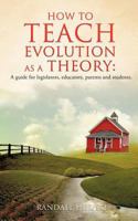 How to Teach Evolution as a Theory: A Guide for Legislators, Educators, Parents and Students. 1625090919 Book Cover
