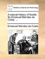 A natural history of fossils. By Emanuel Mendes da Costa. ... 1377448746 Book Cover