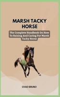 MARSH TACKY HORSE: The Complete Handbook On How To Raising And Caring For Marsh Tacky Horse B0CSWBRBRX Book Cover