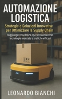 Automazione Logistica: Ottimizza la tua supply chain con tecnologie avanzate e pratiche efficaci B0FX93LTB1 Book Cover