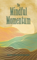 The Mindful Momentum - How Small Shifts Create Big Life Changes: Reduce Stress, Improve Mental Health, Find Peace and Wellbeing B0F1MPHJB7 Book Cover