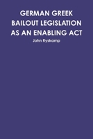 GERMAN GREEK BAILOUT LEGISLATION AS AN ENABLING ACT 0557456932 Book Cover