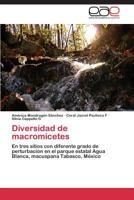 Diversidad de macromicetes: En tres sitios con diferente grado de perturbación en el parque estatal Agua Blanca, macuspana Tabasco, México 3848469537 Book Cover