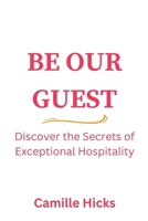 Be Our Guest: Discover the Secrets of Exceptional Hospitality B0BV1Y193J Book Cover