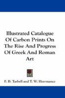Illustrated Catalogue of Carbon Prints on the Rise and Progress of Greek and Roman Art 1021986933 Book Cover