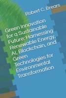 Green Innovation for a Sustainable Future: Harnessing Renewable Energy, AI, Blockchain, and Green Technologies for Environmental Transformation 1991369123 Book Cover