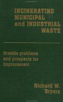 Incinerating Municipal And Industrial Waste: Fireside Problems And Prospects For Improvement 1560321458 Book Cover