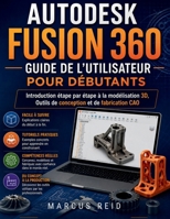 Autodesk Fusion 360 Guide de l'utilisateur pour débutants: Introduction étape par étape à la modélisation 3D, Outils de conception et de fabrication CAO (French Edition) B0H35YTYBB Book Cover
