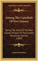 Among the Cannibals of New Guinea: Being the Story of the New Guinea Mission of the London Missionary Society 1013651456 Book Cover
