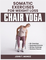 Somatic Exercises For Weight Loss (Chair Yoga): A 28-Day Challenge to Burn Calories, Regain Body Shape, Reduce Belly Fats and Relief From Stress With Low Impact Workouts Done Within 10 Minutes B0CTP5LCCZ Book Cover