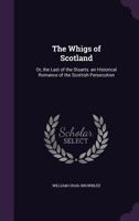 The Whigs of Scotland: Or, the Last of the Stuarts. an Historical Romance of the Scottish Persecution 1356750117 Book Cover