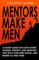 Mentors Make Men: A Short Guide on How Father Figures, Friends, and Mentors Help Boys and Men Grow, and Where to Find Them B0BW2X8XRQ Book Cover