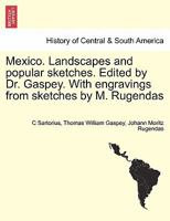 Mexico. Landscapes and popular sketches. ... Edited by Dr. Gaspey. With ... engravings ... from ... sketches by M. Rugendas. 1241441030 Book Cover