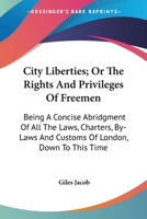 City-liberties: Or, The Rights and Privileges of Freemen 1110261748 Book Cover