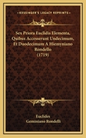Sex Priora Euclidis Elementa, Quibus Accesserunt Undecimum, Et Duodecimum A Hiemyniano Rondello (1719) 116619583X Book Cover