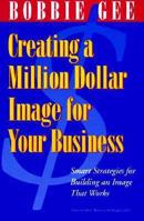 Creating a Million Dollar Image for Your Business; Smart Strategies for Building an Image That Works 1879290065 Book Cover