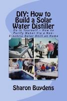 DIY: How to Build a Solar Water Distiller: Do It Yourself - Make a Solar Still to Purify H20 Without Electricity or Water Pressure 1517216680 Book Cover