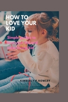 HOW TO LOVE YOUR KID: Simple guides to love your kid and raise loving kid B0BCSB1JVG Book Cover