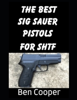 The Best SIG Sauer Pistols For SHTF: The Best SIG Sauer Pistols To Protect Yourself With During an SHTF Scenario (SHTF Guns) B0GLYWMJGY Book Cover