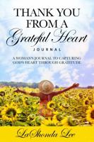 Thank You From A Grateful Heart: A Woman's Guide To Capturing God's Heart Through Gratitude 1736270206 Book Cover