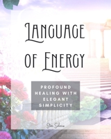 Language of Energy: Profound Healing With Elegant Simplicity B0C2T8L896 Book Cover