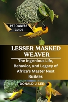 LESSER MASKED WEAVER: The Ingenious Life, Behavior, and Legacy of Africa’s Master Nest Builder. B0FP2K51BP Book Cover
