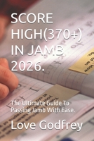 SCORE HIGH(370+) IN JAMB 2026.: The Ultimate Guide To Passing Jamb With Ease. B0GQCKPTQP Book Cover