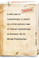 A sad case of Lycanthropy: By Dr Morag Popadopolas.: A report on a 21st century case of Clinical Lycanthropy in Scotland. 046461936X Book Cover