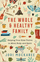 Whole and Healthy Family: Helping Your Kids Thrive in Mind, Body, and Spirit 0800740130 Book Cover