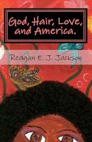 God, Hair, Love, and America.: A collection of poetry... 1449981038 Book Cover