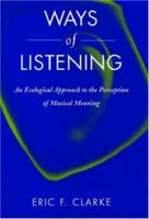 Ways of Listening: An Ecological Approach to the Perception of Musical Meaning 0195151941 Book Cover