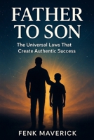 Father to Son: The Universal Laws That Create Authentic Success (Legacy of Manifestation: Father to Son & Mother to Daughter Spiritual Coming-of-Age Collection) B0GD6QZ1NH Book Cover