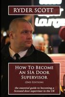 How to Become an Sia Door Supervisor: The Essential Guide to Becoming a Licensed Door Supervisor in the UK 1515293076 Book Cover