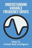 Understanding Variable Frequency Drives: How To Install And Configure: Types Of Variable Frequency Drives B08ZW6KPTP Book Cover