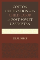 Cotton Cultivation and Child Labor in Post-Soviet Uzbekistan 073919478X Book Cover