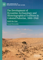 The Development of Byzantine Archaeology and Historiographical Tradition in Colonial Palestine, 1800-1948: Hold the Line (New Approaches to Byzantine History and Culture) 3032037832 Book Cover
