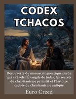 Codex Tchacos: Découverte du manuscrit gnostique perdu qui a révélé l'Évangile de Judas, les secrets du christianisme primitif et l'histoire cachée du christianisme antique (French Edition) B0H9L8NHV5 Book Cover