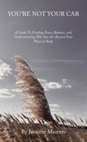 You’Re Not Your Car: A Guide to Finding Peace, Balance, and Understanding Who You Are Beyond Your Physical Body B0BZF7M3L3 Book Cover