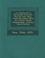 Les Paysans De La Normandie Orientale, Pays De Caux, Bray, Vexin Normand, Vallée De La Seine: Étude Géographique 1018647783 Book Cover