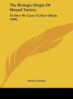 The Biologic Origin Of Mental Variety: Or How We Came To Have Minds 1120871468 Book Cover