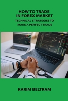 How to Trade in Forex Market: Technical Strategies to Make a Perfect Trade 1806031477 Book Cover