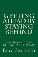 Getting Ahead by Staying Behind: 175 Ways to Live Beneath Your Means 1492387762 Book Cover