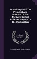 Annual Report Of The President And Directors Of The Northern Central Railway Company To The Stockholders 1178835405 Book Cover