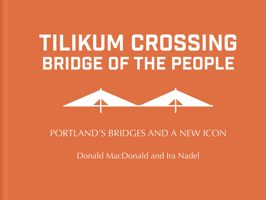 Tilikum Crossing: Bridge of the People: Portland's Bridges and a New Icon 0983491771 Book Cover